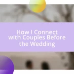 How I Connect with Couples Before the Wedding